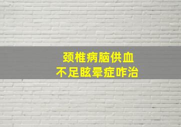 颈椎病脑供血不足眩晕症咋治