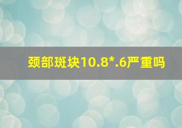 颈部斑块10.8*.6严重吗