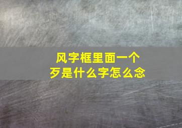 风字框里面一个歹是什么字怎么念