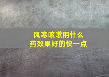 风寒咳嗽用什么药效果好的快一点