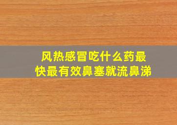 风热感冒吃什么药最快最有效鼻塞就流鼻涕