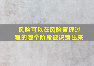 风险可以在风险管理过程的哪个阶段被识别出来