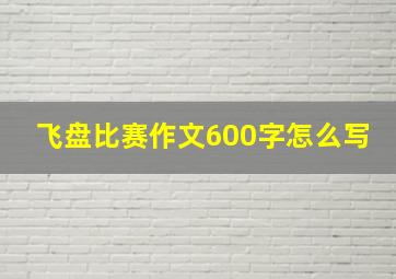 飞盘比赛作文600字怎么写