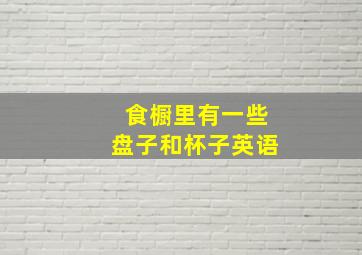 食橱里有一些盘子和杯子英语