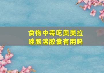 食物中毒吃奥美拉唑肠溶胶囊有用吗