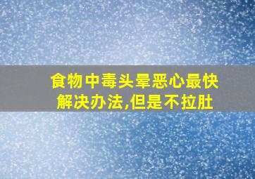 食物中毒头晕恶心最快解决办法,但是不拉肚