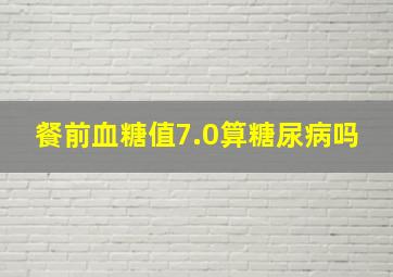 餐前血糖值7.0算糖尿病吗