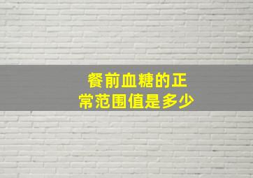 餐前血糖的正常范围值是多少