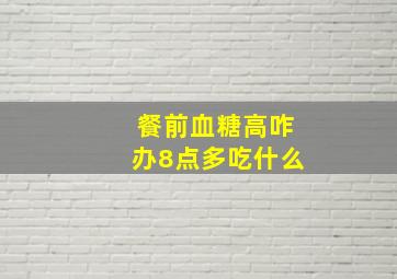 餐前血糖高咋办8点多吃什么