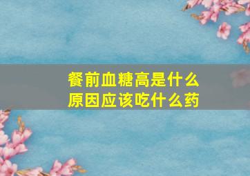 餐前血糖高是什么原因应该吃什么药