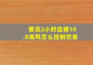 餐后2小时血糖10.8高吗怎么控制饮食