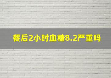 餐后2小时血糖8.2严重吗