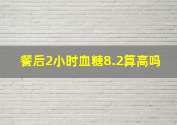 餐后2小时血糖8.2算高吗