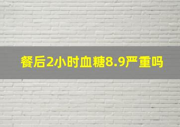 餐后2小时血糖8.9严重吗