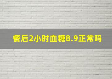 餐后2小时血糖8.9正常吗