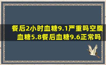 餐后2小时血糖9.1严重吗空腹血糖5.8餐后血糖9.6正常吗