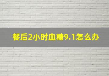 餐后2小时血糖9.1怎么办