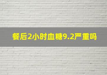 餐后2小时血糖9.2严重吗