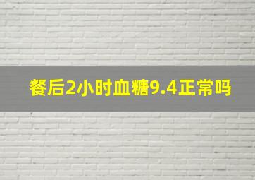 餐后2小时血糖9.4正常吗