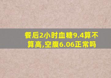 餐后2小时血糖9.4算不算高,空腹6.06正常吗