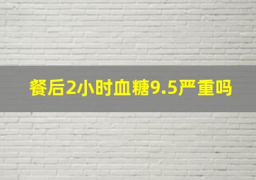 餐后2小时血糖9.5严重吗