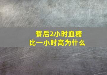 餐后2小时血糖比一小时高为什么