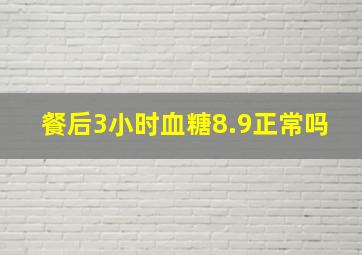 餐后3小时血糖8.9正常吗