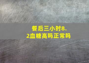 餐后三小时8.2血糖高吗正常吗