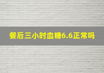 餐后三小时血糖6.6正常吗