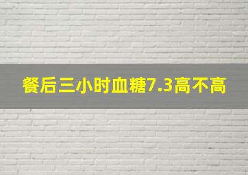 餐后三小时血糖7.3高不高