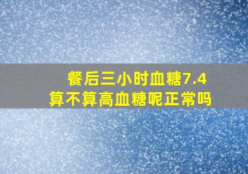 餐后三小时血糖7.4算不算高血糖呢正常吗