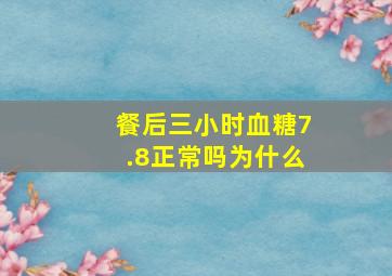 餐后三小时血糖7.8正常吗为什么