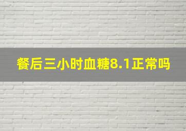 餐后三小时血糖8.1正常吗