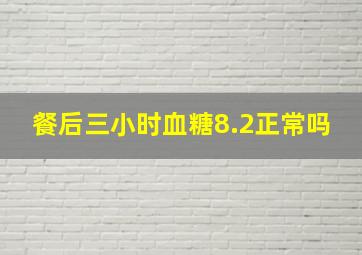 餐后三小时血糖8.2正常吗