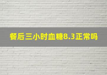 餐后三小时血糖8.3正常吗