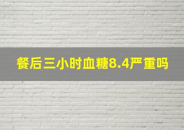 餐后三小时血糖8.4严重吗