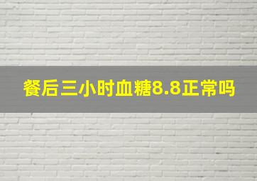 餐后三小时血糖8.8正常吗