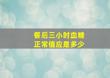 餐后三小时血糖正常值应是多少