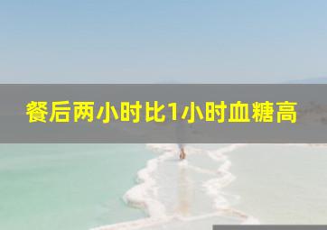 餐后两小时比1小时血糖高