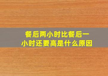 餐后两小时比餐后一小时还要高是什么原因