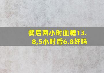 餐后两小时血糖13.8,5小时后6.8好吗