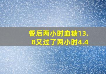 餐后两小时血糖13.8又过了两小时4.4