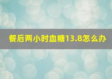 餐后两小时血糖13.8怎么办