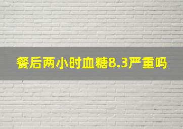 餐后两小时血糖8.3严重吗