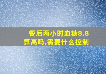 餐后两小时血糖8.8算高吗,需要什么控制