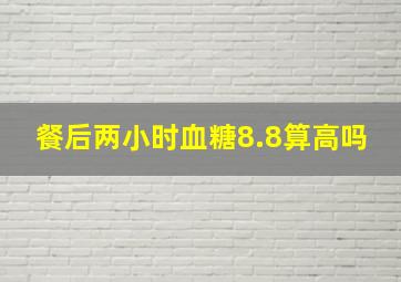 餐后两小时血糖8.8算高吗