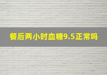 餐后两小时血糖9.5正常吗