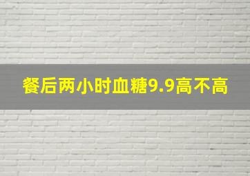 餐后两小时血糖9.9高不高