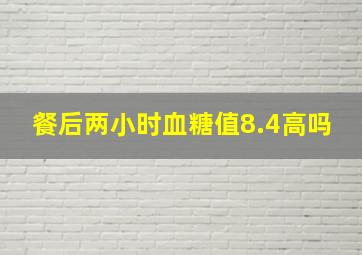 餐后两小时血糖值8.4高吗