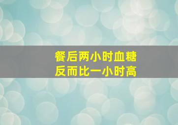 餐后两小时血糖反而比一小时高